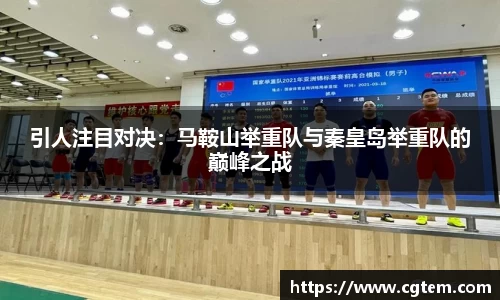 引人注目对决：马鞍山举重队与秦皇岛举重队的巅峰之战