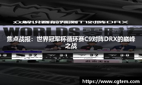 焦点战报：世界冠军杯循环赛C9对阵DRX的巅峰之战