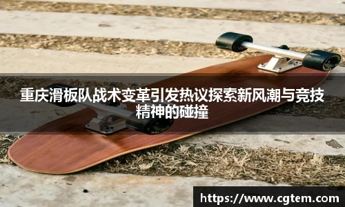 重庆滑板队战术变革引发热议探索新风潮与竞技精神的碰撞
