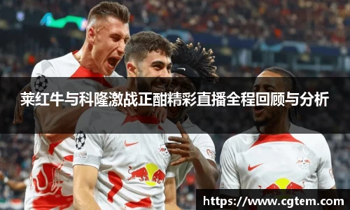 莱红牛与科隆激战正酣精彩直播全程回顾与分析