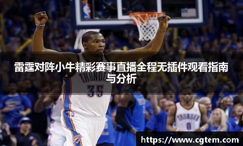 雷霆对阵小牛精彩赛事直播全程无插件观看指南与分析